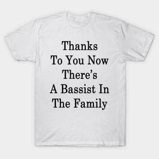 Thanks To You Now There's A Bassist In The Family T-Shirt